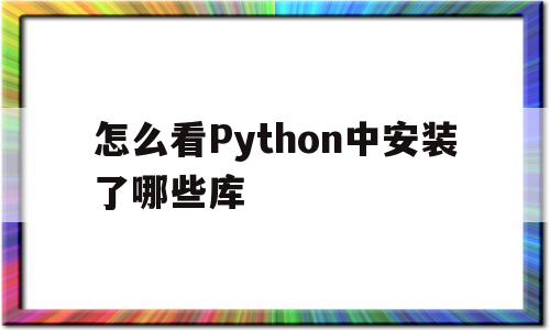 怎么看Python中安装了哪些库(mac怎么看python的安装路径)