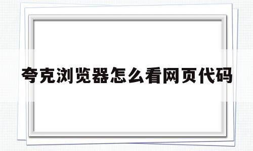 夸克浏览器怎么看网页代码的简单介绍