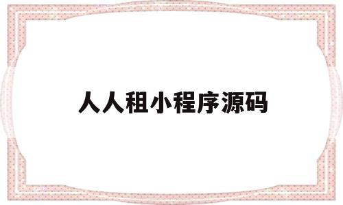 人人租小程序源码(支付宝人人租小程序)