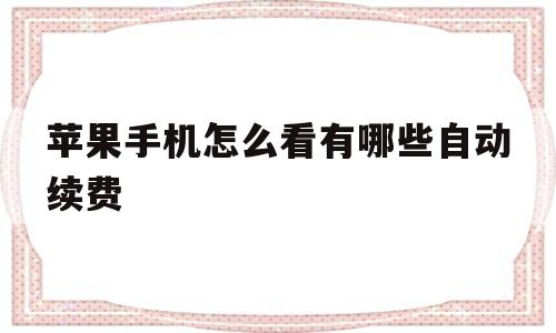 苹果手机怎么看有哪些自动续费的简单介绍