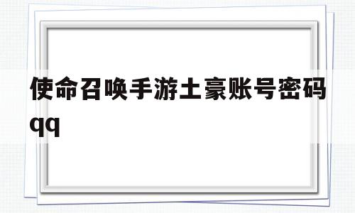 使命召唤手游土豪账号密码qq(使命召唤手游土豪账号密码微信区)