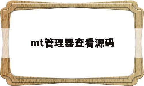 mt管理器查看源码(mt管理器查看软件源码)