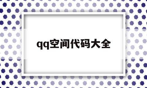 qq空间代码大全(空间代码大全手机版)