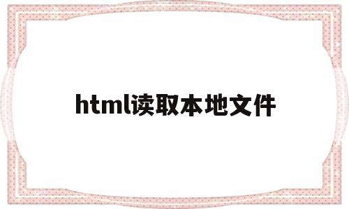 html读取本地文件(html读取本地json文件)