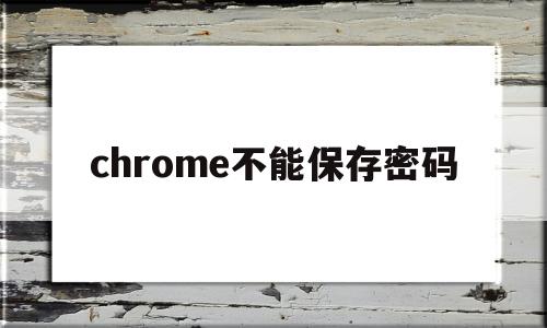 chrome不能保存密码(chrome浏览器无法保存密码)