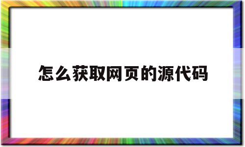 怎么获取网页的源代码(怎么获取网页的源代码数据)