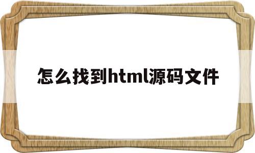 怎么找到html源码文件(手机打开html文件的源码)