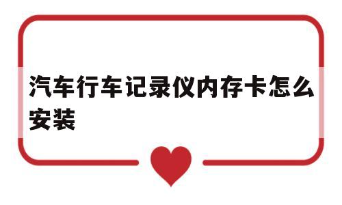 汽车行车记录仪内存卡怎么安装(汽车行车记录仪内存卡怎么安装视频)