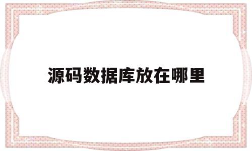 源码数据库放在哪里(源码数据库如何放到服务器)