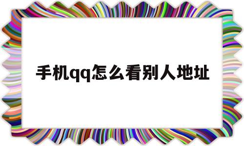 手机qq怎么看别人地址(手机怎么看别人的空间)