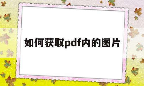 如何获取pdf内的图片(如何获取pdf文件中的图片)