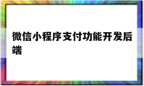 包含微信小程序支付功能开发后端的词条