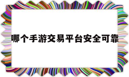 哪个手游交易平台安全可靠(交易猫手游交易平台安全可靠吗)