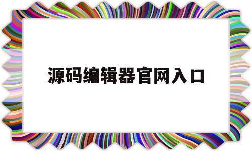 源码编辑器官网入口(源码编辑器客户端下载)