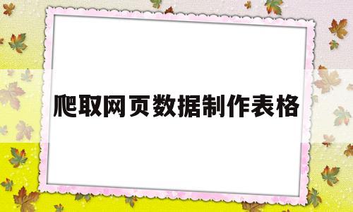 爬取网页数据制作表格(爬取网页数据制作表格的方法)