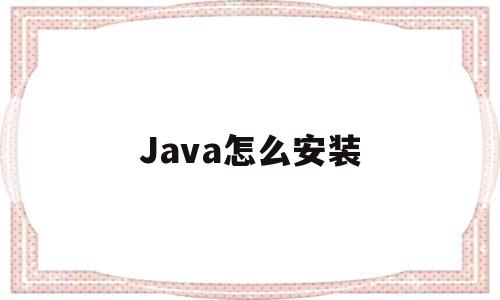 Java怎么安装(Java怎么安装package)