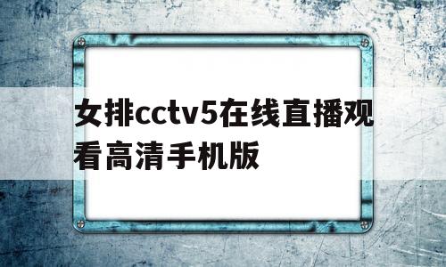 女排cctv5在线直播观看高清手机版(女排cctv5在线直播观看高清手机版下载)