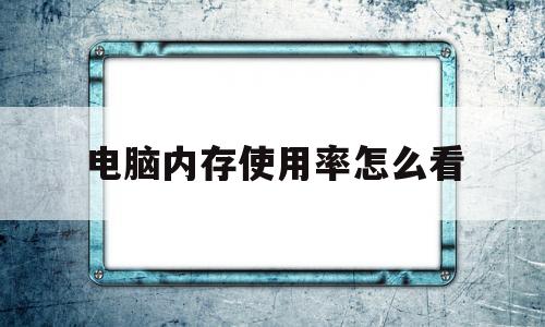 电脑内存使用率怎么看(电脑内存使用率怎么看多少)