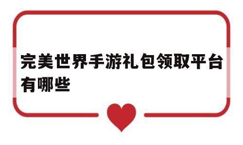 完美世界手游礼包领取平台有哪些(完美世界手游礼包领取平台有哪些2022)