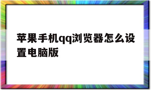 苹果手机qq浏览器怎么设置电脑版(苹果手机浏览器怎么设置电脑版主页)