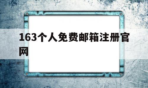 163个人免费邮箱注册官网(163个人免费邮箱注册官网首页)