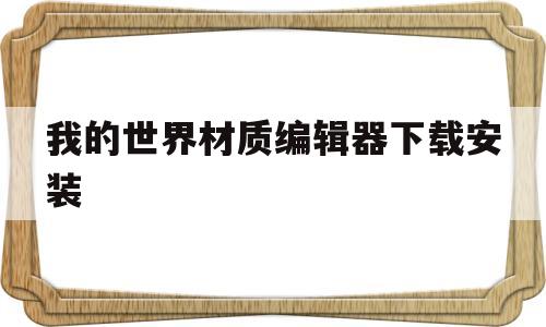 我的世界材质编辑器下载安装(我的世界材质编辑器下载安装教程)