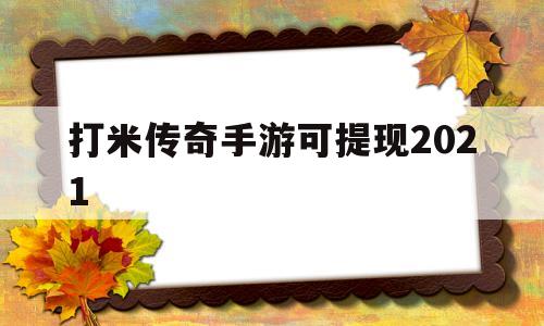 打米传奇手游可提现2021(打米传奇手游可提现可赚人民币)