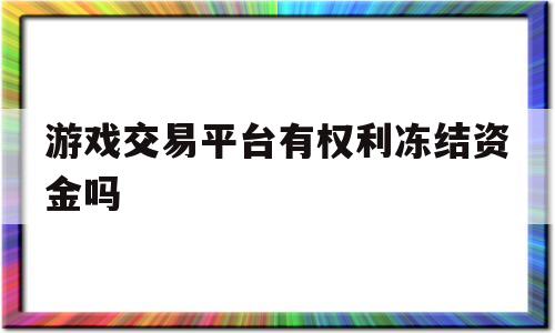 游戏交易平台有权利冻结资金吗(游戏交易平台冻结资金让我充值解冻)