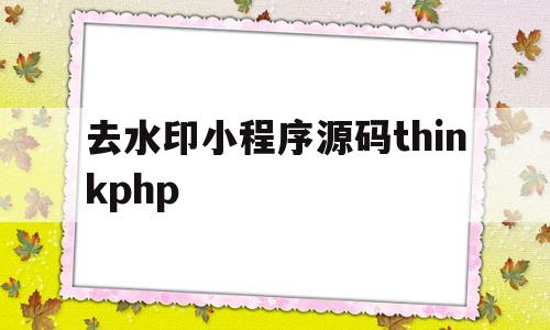 去水印小程序源码thinkphp(去水印小程序源码 自带流量主 免服务器域名)