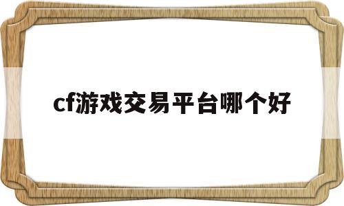 cf游戏交易平台哪个好(cf游戏活动助手)