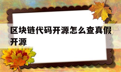 区块链代码开源怎么查真假开源(区块链代码开源怎么查真假开源的)