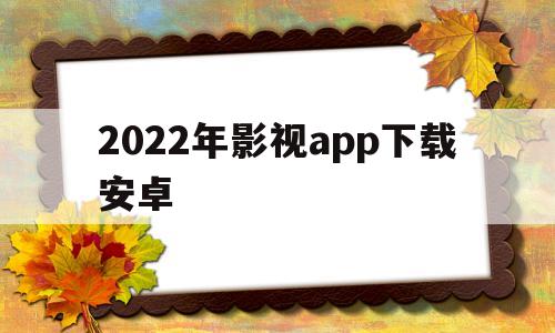 2022年影视app下载安卓(下载2022年个人所得税APP)