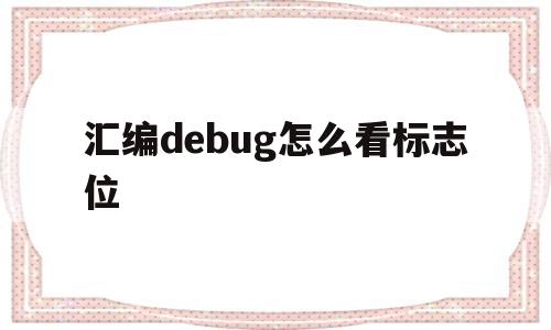 汇编debug怎么看标志位(汇编语言debug的几个常用命令)