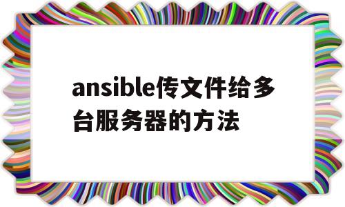 ansible传文件给多台服务器的方法的简单介绍