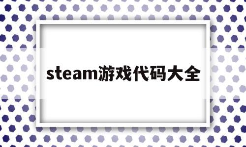 steam游戏代码大全(steam游戏代码大全免费2022)