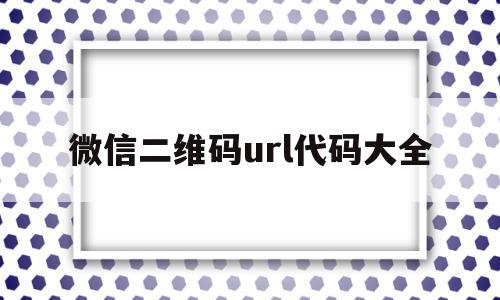 微信二维码url代码大全的简单介绍