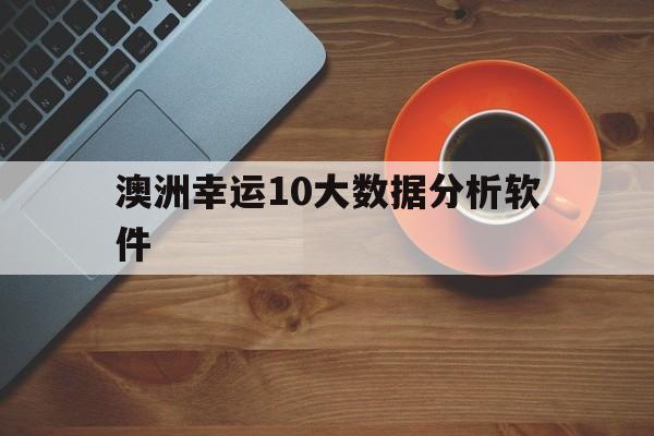 澳洲幸运10大数据分析软件(澳洲幸运10开奖官网开奖结果)