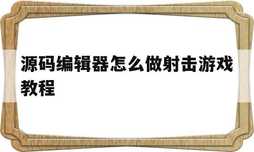 包含源码编辑器怎么做射击游戏教程的词条