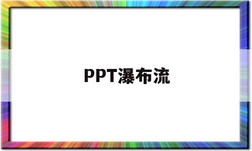 PPT瀑布流(ppt瀑布图的制作步骤)