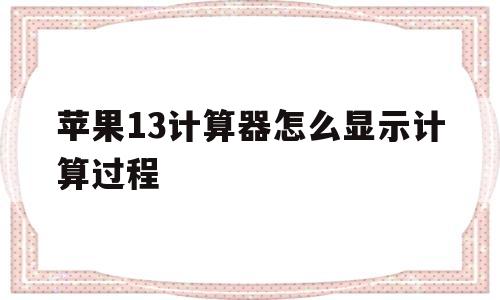 苹果13计算器怎么显示计算过程(苹果13计算器怎么显示计算过程记录)