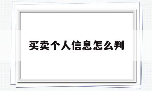 买卖个人信息怎么判(买卖个人信息算违法吗)