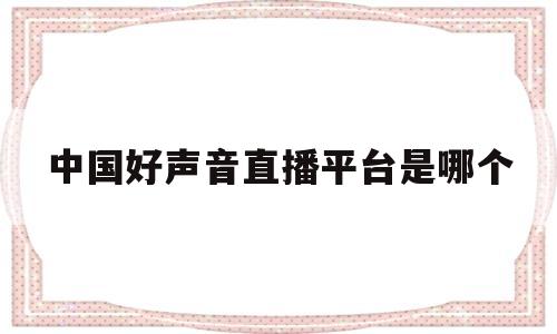 中国好声音直播平台是哪个(中国好声音在哪个直播平台)