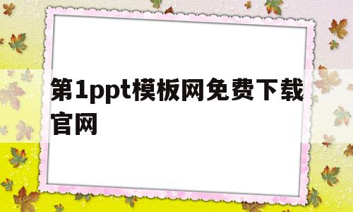 第1ppt模板网免费下载官网(第1ppt模板免费下载完整版免费)