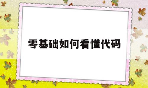 零基础如何看懂代码(初学者怎样看懂代码 如何成为代码高手)