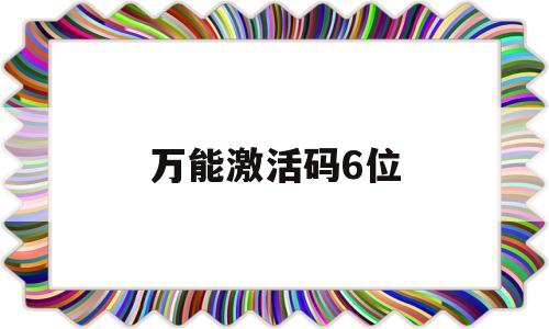 万能激活码6位(万能激活码6位2023)