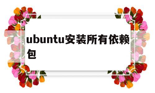 ubuntu安装所有依赖包(ubuntu aptitude 依赖包冲突)