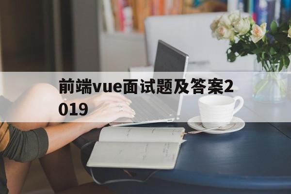 包含前端vue面试题及答案2019的词条