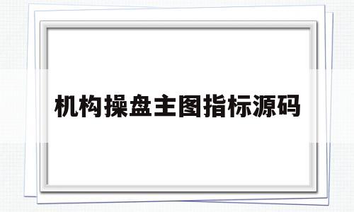 机构操盘主图指标源码(机构操盘线指标怎么导入通达信)