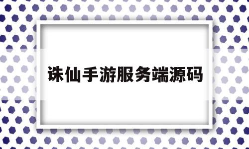 诛仙手游服务端源码(诛仙手游服务器)