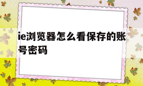 ie浏览器怎么看保存的账号密码(ie浏览器怎么看保存的账号密码呢)